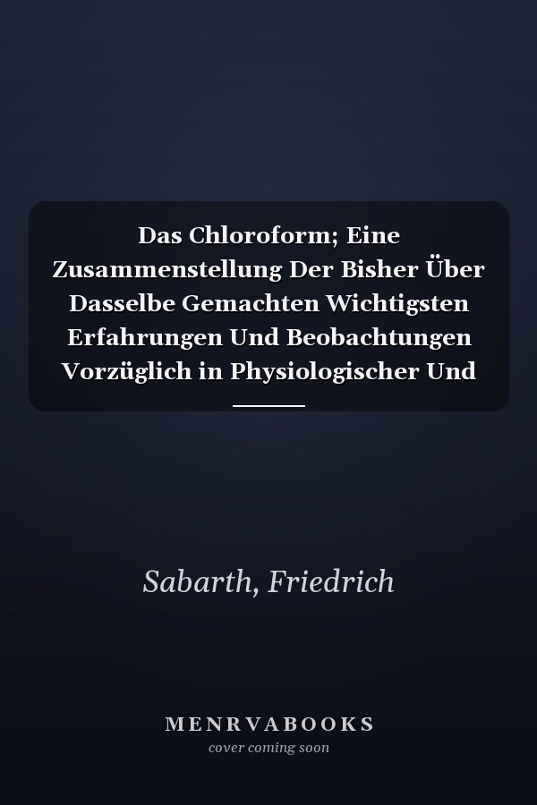 Das Chloroform; Eine Zusammenstellung Der Bisher Über Dasselbe Gemachten Wichtigsten Erfahrungen Und Beobachtungen Vorzüglich in Physiologischer Und Medizinischer Beziehung (German Edition)