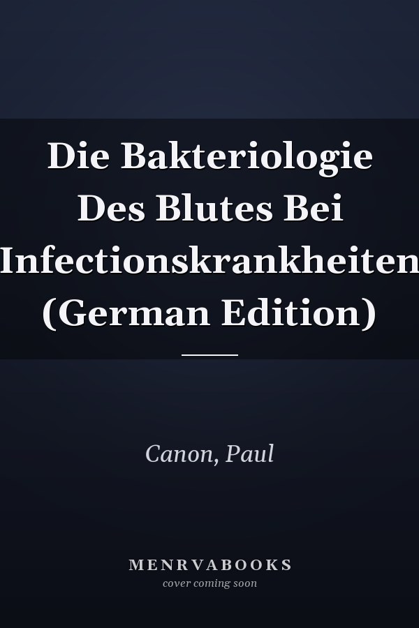Die Bakteriologie Des Blutes Bei Infectionskrankheiten (German Edition)