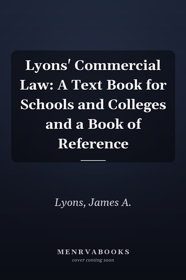 Lyons' Commercial Law: A Text Book for Schools and Colleges and a Book of Reference