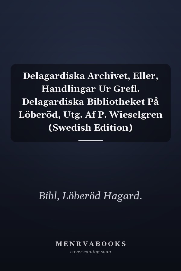 Delagardiska Archivet, Eller, Handlingar Ur Grefl. Delagardiska Bibliotheket På Löberöd, Utg. Af P. Wieselgren (Swedish Edition)