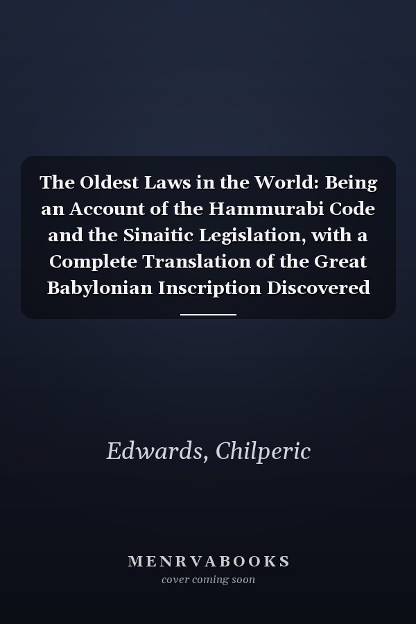 The Oldest Laws in the World: Being an Account of the Hammurabi Code and the Sinaitic Legislation, with a Complete Translation of the Great Babylonian Inscription Discovered at Susa
