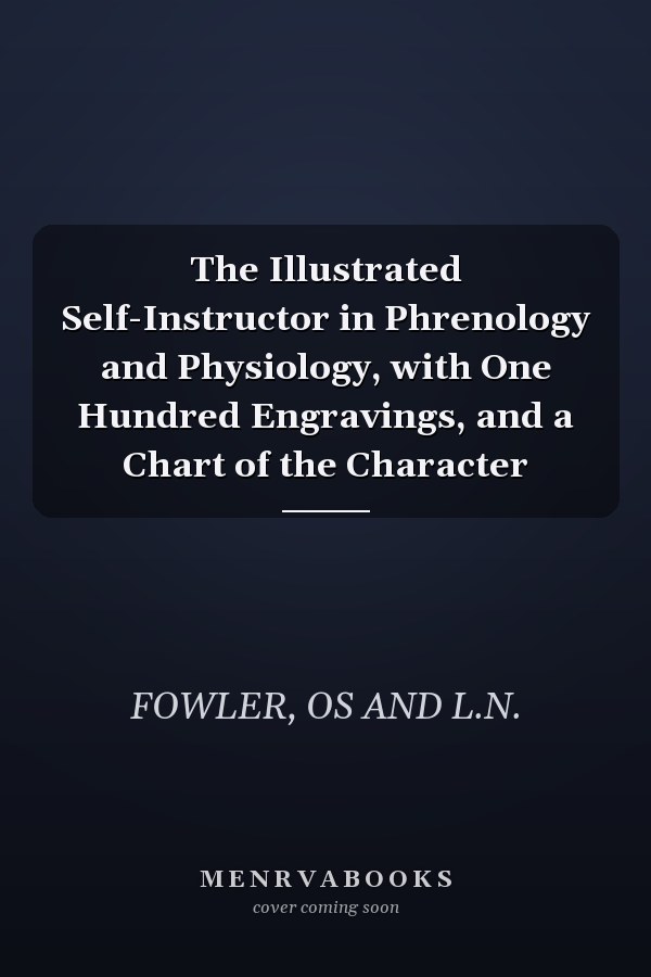 The Illustrated Self-Instructor in Phrenology and Physiology, with One Hundred Engravings, and a Chart of the Character