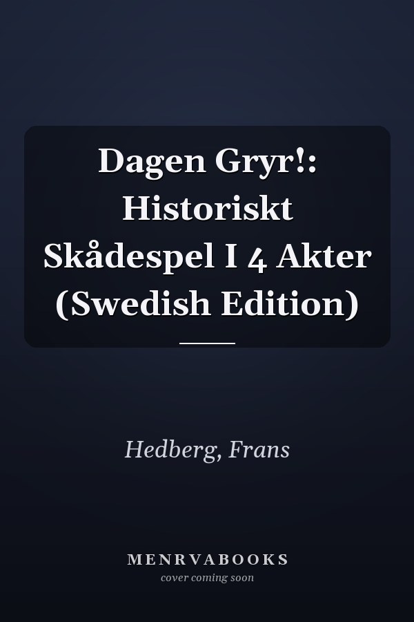 Dagen Gryr!: Historiskt Skådespel I 4 Akter (Swedish Edition)