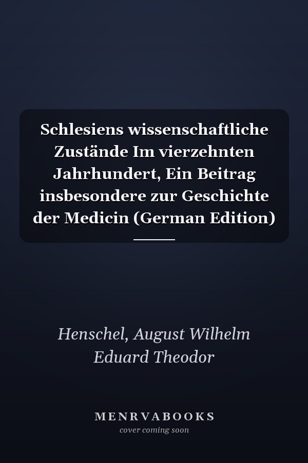Schlesiens wissenschaftliche Zustände Im vierzehnten Jahrhundert, Ein Beitrag insbesondere zur Geschichte der Medicin (German Edition)