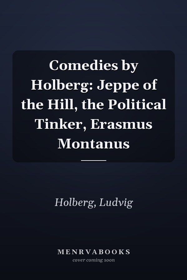 Comedies by Holberg: Jeppe of the Hill, the Political Tinker, Erasmus Montanus