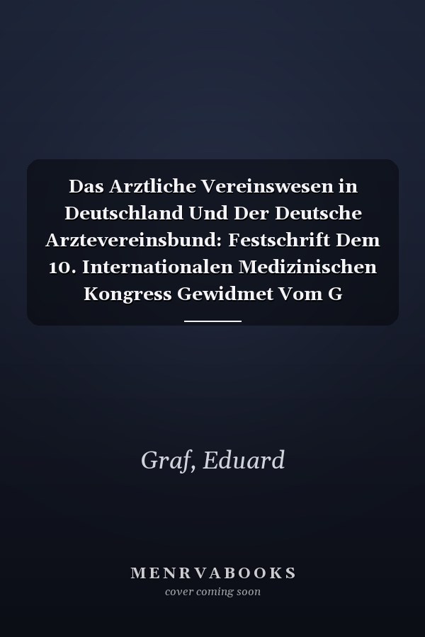 Das Arztliche Vereinswesen in Deutschland Und Der Deutsche Arztevereinsbund: Festschrift Dem 10. Internationalen Medizinischen Kongress Gewidmet Vom G (German Edition)