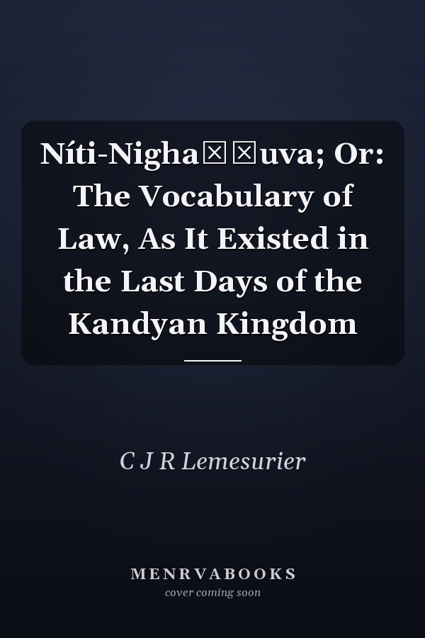 Níti-Nighaṇḍuva; Or: The Vocabulary of Law, As It Existed in the Last Days of the Kandyan Kingdom