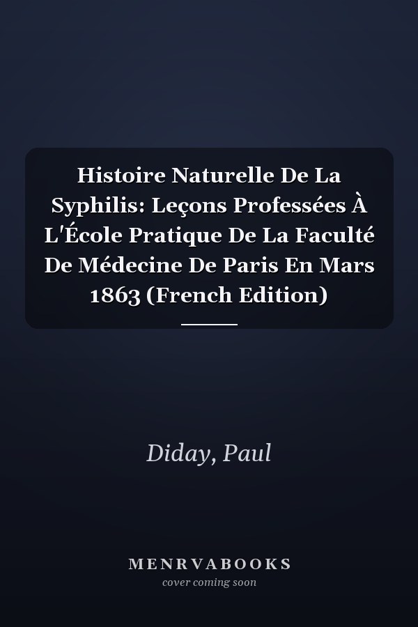 Histoire Naturelle De La Syphilis: Leçons Professées À L'École Pratique De La Faculté De Médecine De Paris En Mars 1863 (French Edition)