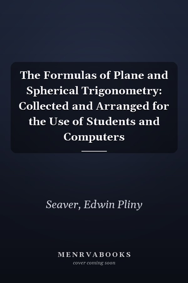 The Formulas of Plane and Spherical Trigonometry: Collected and Arranged for the Use of Students and Computers