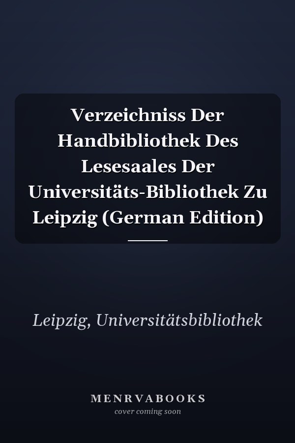 Verzeichniss Der Handbibliothek Des Lesesaales Der Universitäts-Bibliothek Zu Leipzig (German Edition)