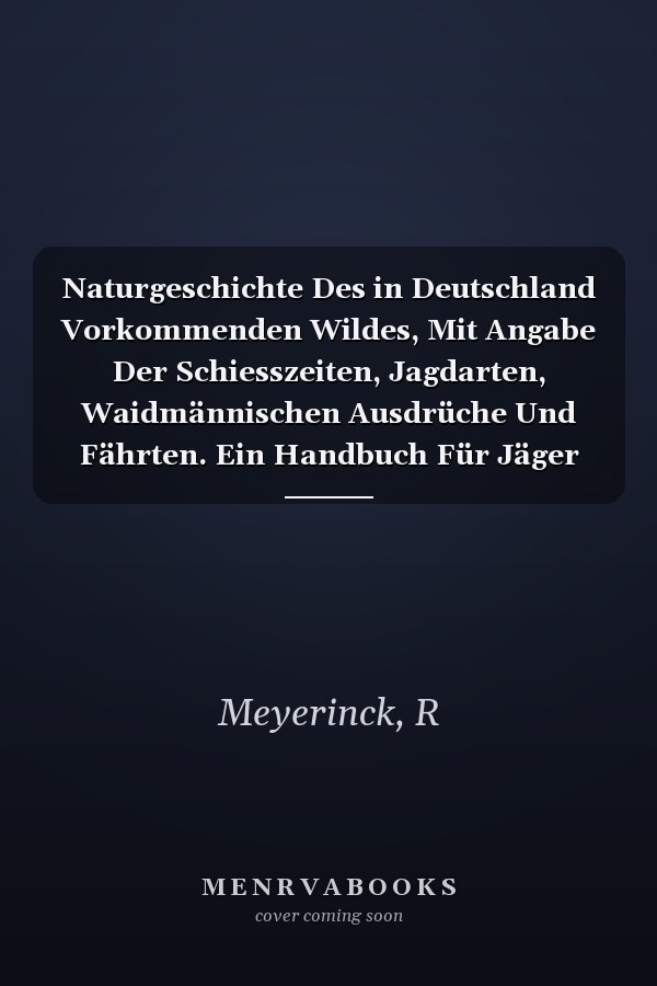 Naturgeschichte Des in Deutschland Vorkommenden Wildes, Mit Angabe Der Schiesszeiten, Jagdarten, Waidmännischen Ausdrüche Und Fährten. Ein Handbuch Für Jäger Und Jagdliebhaber (German Edition)