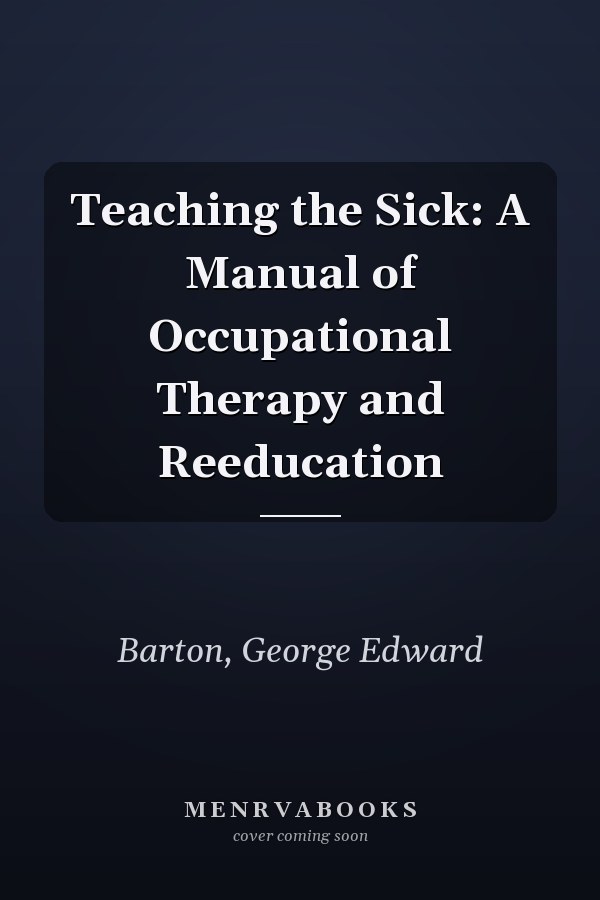 Teaching the Sick: A Manual of Occupational Therapy and Reeducation