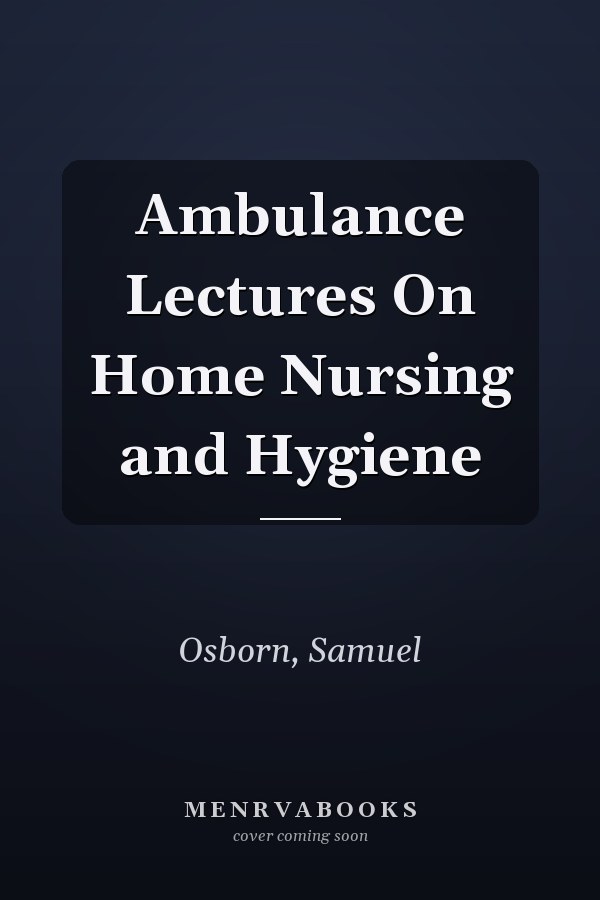 Ambulance Lectures On Home Nursing and Hygiene