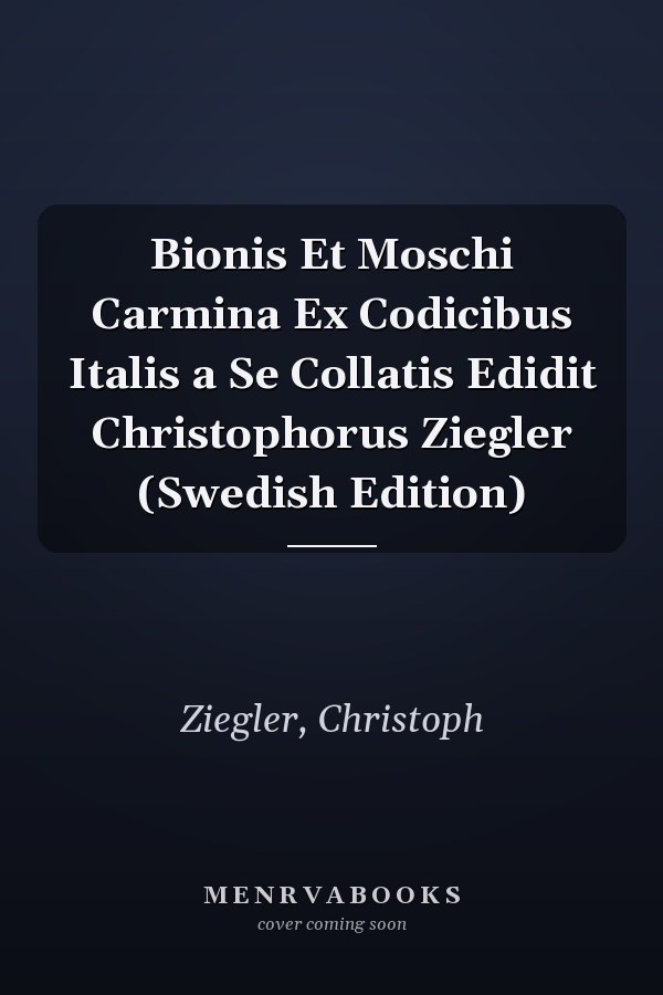 Bionis Et Moschi Carmina Ex Codicibus Italis a Se Collatis Edidit Christophorus Ziegler (Swedish Edition)