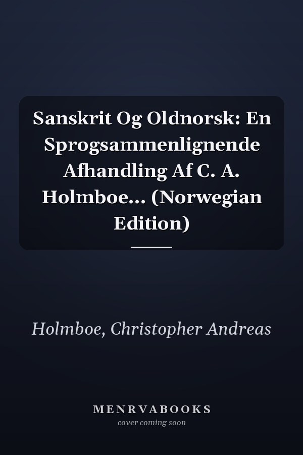 Sanskrit Og Oldnorsk: En Sprogsammenlignende Afhandling Af C. A. Holmboe... (Norwegian Edition)