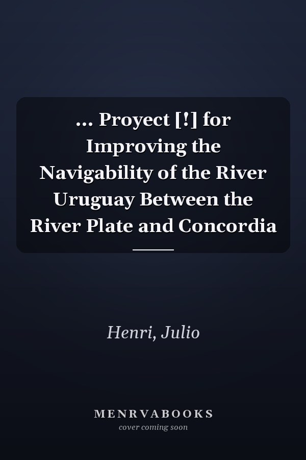 ... Proyect [!] for Improving the Navigability of the River Uruguay Between the River Plate and Concordia