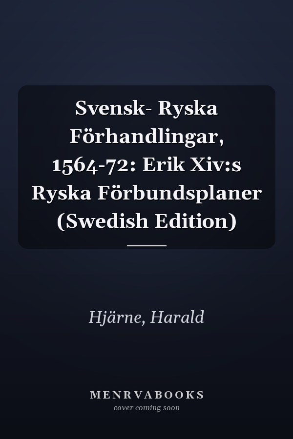Svensk- Ryska Förhandlingar, 1564-72: Erik Xiv:s Ryska Förbundsplaner (Swedish Edition)