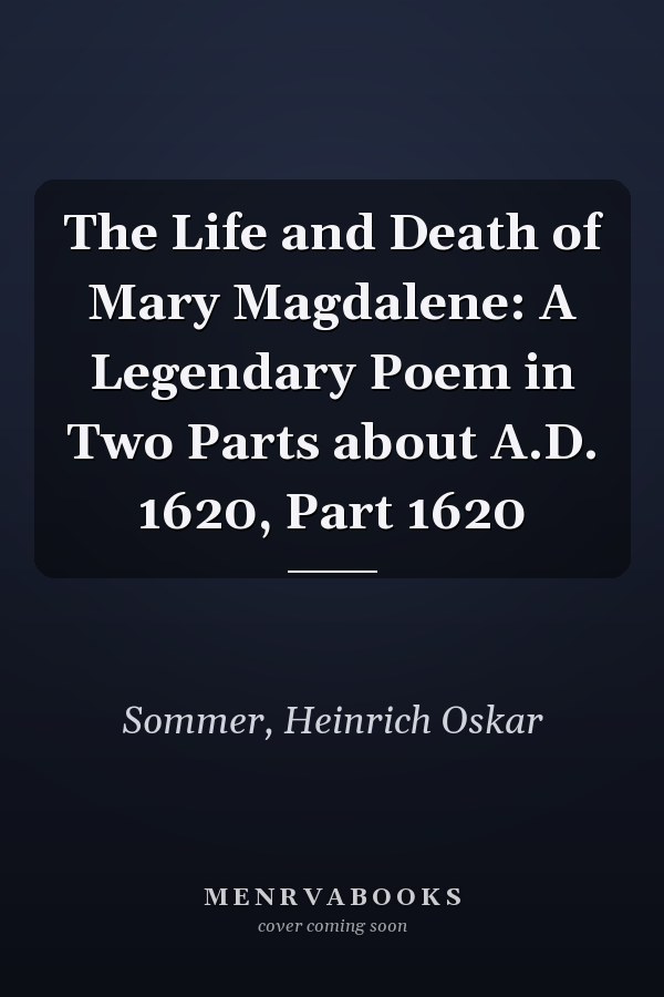 The Life and Death of Mary Magdalene: A Legendary Poem in Two Parts about A.D. 1620, Part 1620