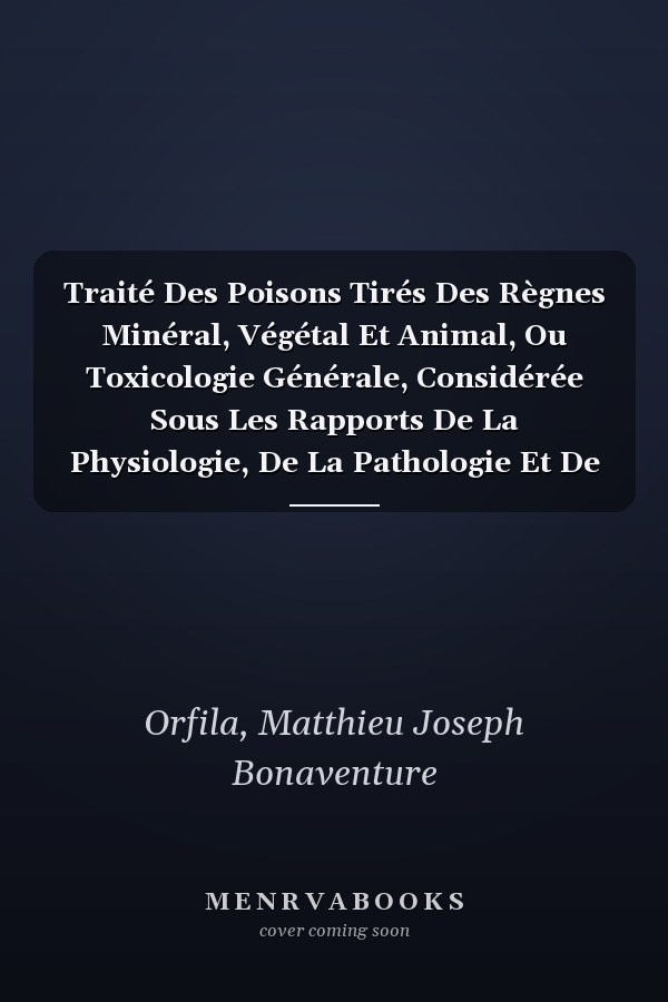 Traité Des Poisons Tirés Des Règnes Minéral, Végétal Et Animal, Ou Toxicologie Générale, Considérée Sous Les Rapports De La Physiologie, De La Pathologie Et De La Médecine Légale (French Edition)