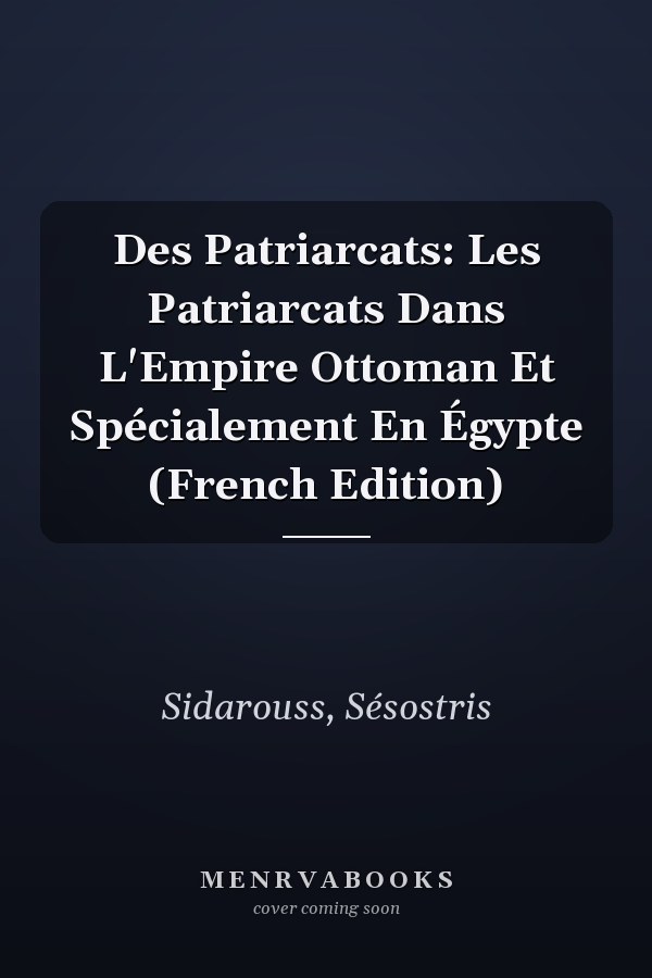 Des Patriarcats: Les Patriarcats Dans L'Empire Ottoman Et Spécialement En Égypte (French Edition)