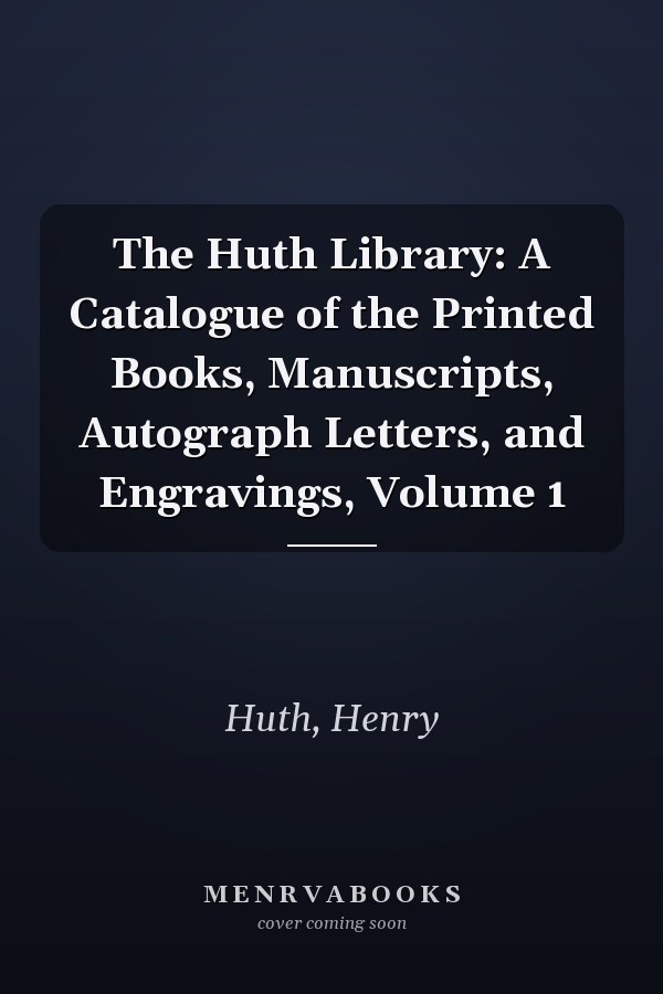 The Huth Library: A Catalogue of the Printed Books, Manuscripts, Autograph Letters, and Engravings, Volume 1