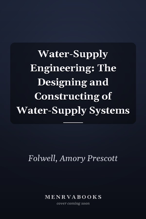 Water-Supply Engineering: The Designing and Constructing of Water-Supply Systems