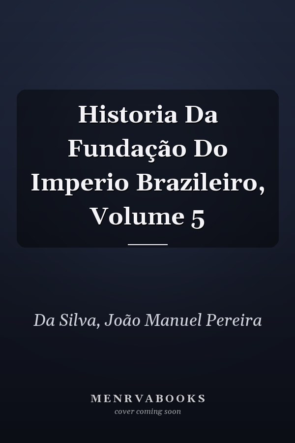 Historia Da Fundação Do Imperio Brazileiro, Volume 5