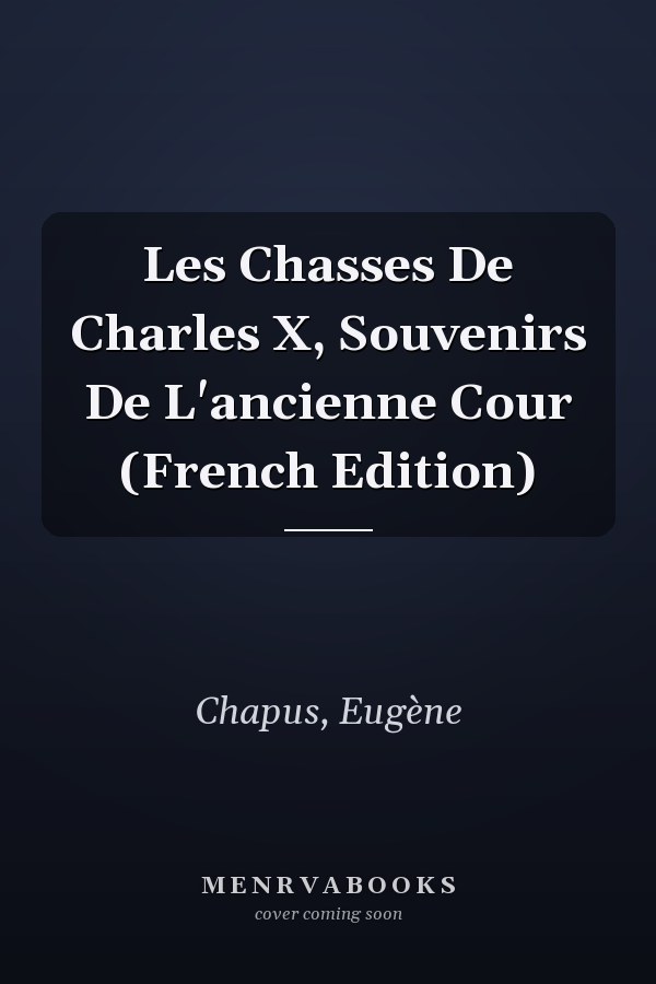 Les Chasses De Charles X, Souvenirs De L'ancienne Cour (French Edition)