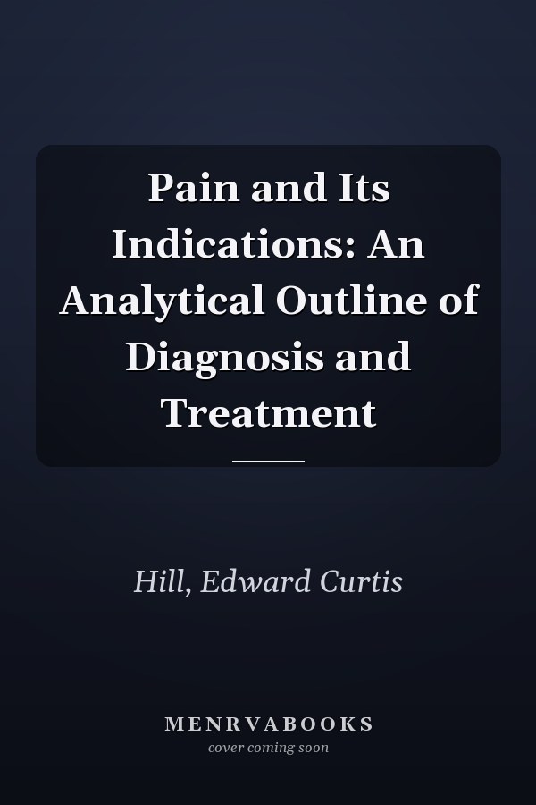 Pain and Its Indications: An Analytical Outline of Diagnosis and Treatment