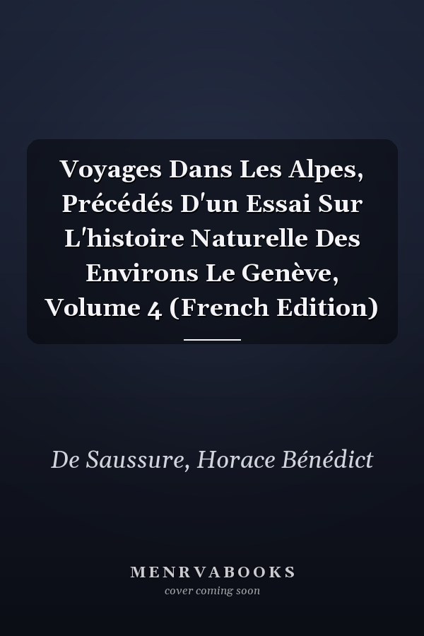 Voyages Dans Les Alpes, Précédés D'un Essai Sur L'histoire Naturelle Des Environs Le Genève, Volume 4 (French Edition)