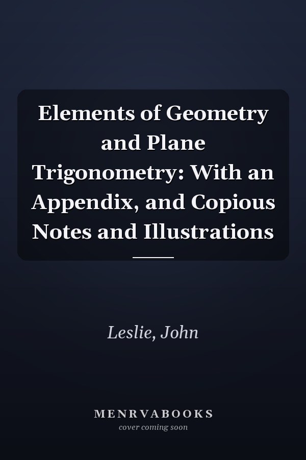 Elements of Geometry and Plane Trigonometry: With an Appendix, and Copious Notes and Illustrations