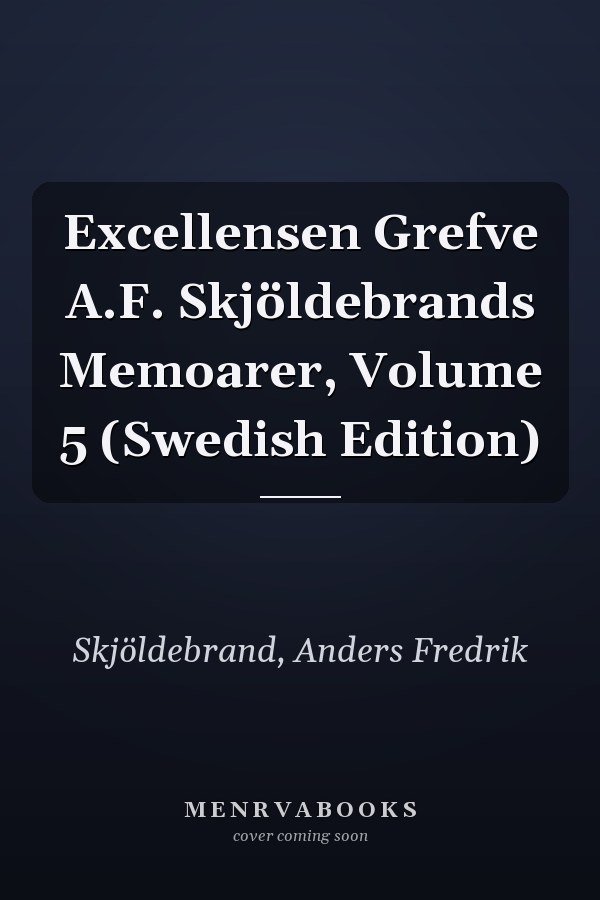 Excellensen Grefve A.F. Skjöldebrands Memoarer, Volume 5 (Swedish Edition)
