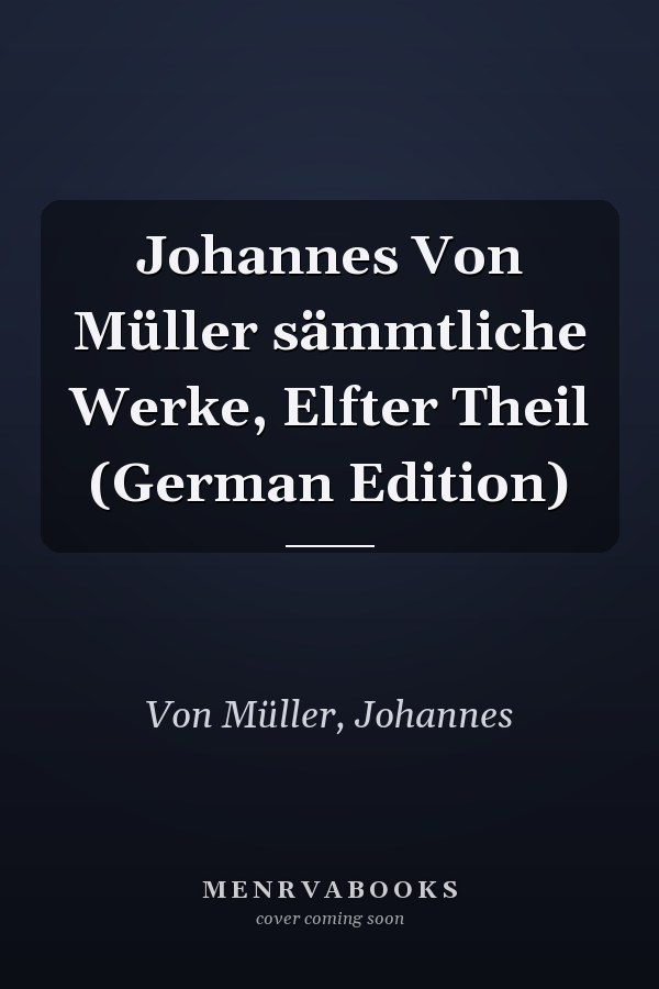 Johannes Von Müller sämmtliche Werke, Elfter Theil (German Edition)