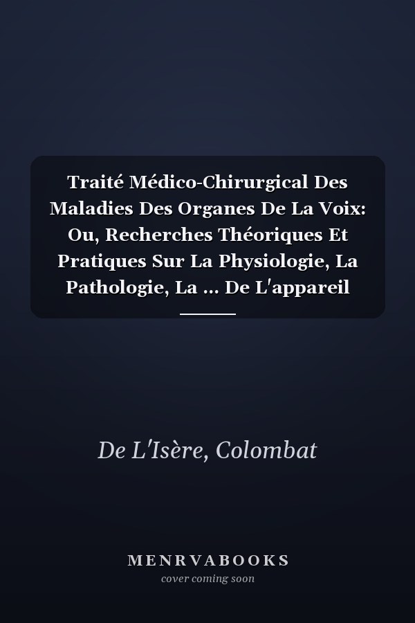 Traité Médico-Chirurgical Des Maladies Des Organes De La Voix: Ou, Recherches Théoriques Et Pratiques Sur La Physiologie, La Pathologie, La ... De L'appareil Vocal (French Edition)