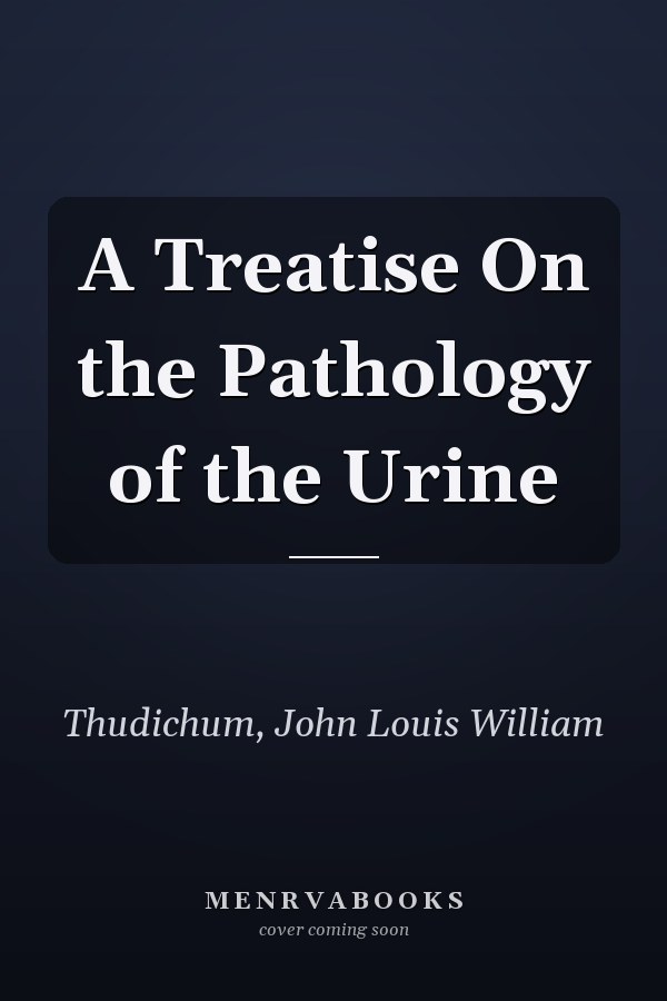 A Treatise On the Pathology of the Urine