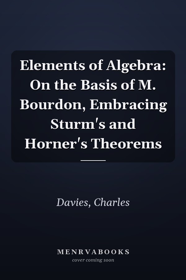 Elements of Algebra: On the Basis of M. Bourdon, Embracing Sturm's and Horner's Theorems