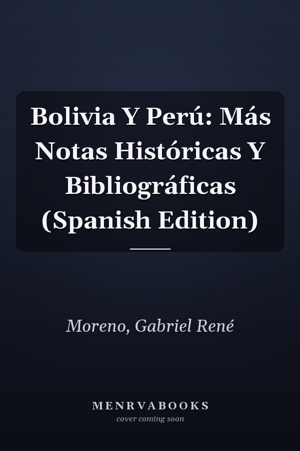 Bolivia Y Perú: Más Notas Históricas Y Bibliográficas (Spanish Edition)