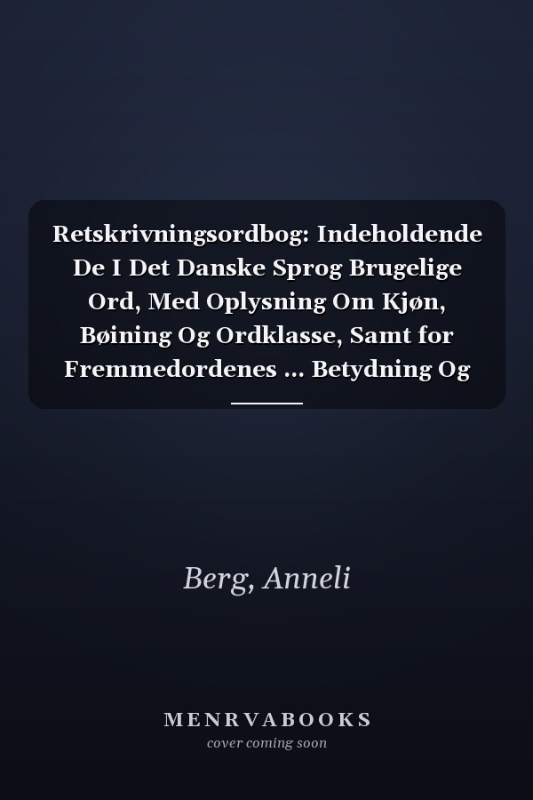 Retskrivningsordbog: Indeholdende De I Det Danske Sprog Brugelige Ord, Med Oplysning Om Kjøn, Bøining Og Ordklasse, Samt for Fremmedordenes ... Betydning Og Anvendelse (Danish Edition)