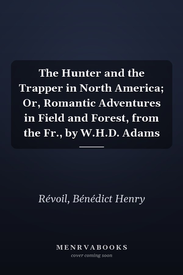 The Hunter and the Trapper in North America; Or, Romantic Adventures in Field and Forest, from the Fr., by W.H.D. Adams