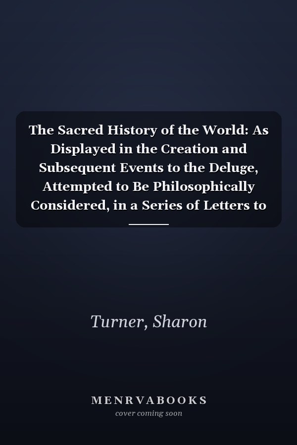 The Sacred History of the World: As Displayed in the Creation and Subsequent Events to the Deluge, Attempted to Be Philosophically Considered, in a Series of Letters to a Son, Volume 2