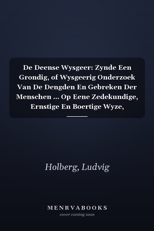 De Deense Wysgeer: Zynde Een Grondig, of Wysgeerig Onderzoek Van De Dengden En Gebreken Der Menschen ... Op Eene Zedekundige, Ernstige En Boertige Wyze, Scherpzinniglyk Beschreven (Dutch Edition)