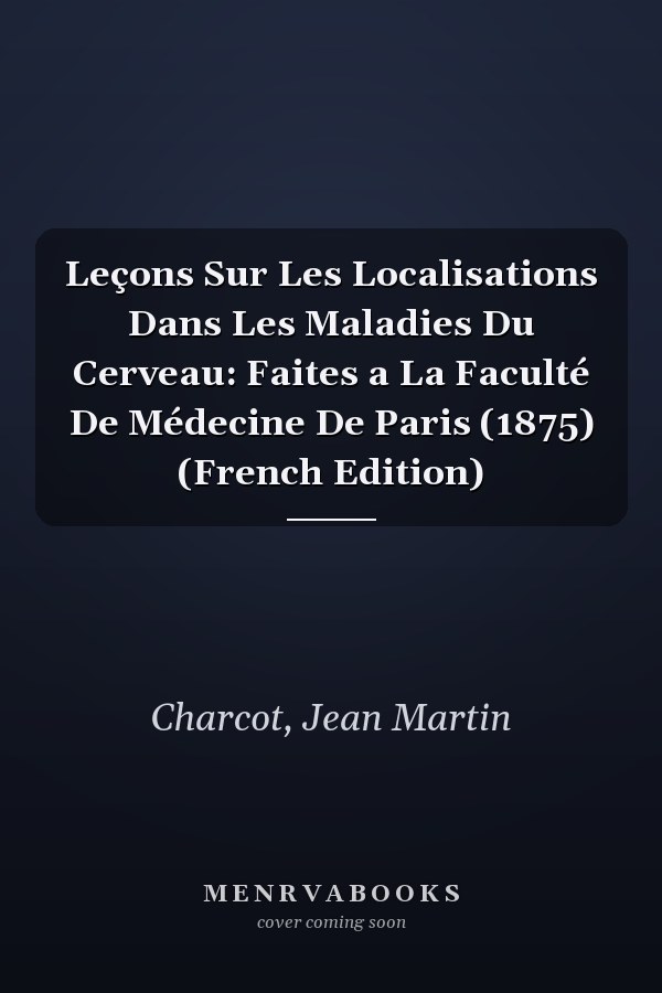 Leçons Sur Les Localisations Dans Les Maladies Du Cerveau: Faites a La Faculté De Médecine De Paris (1875) (French Edition)