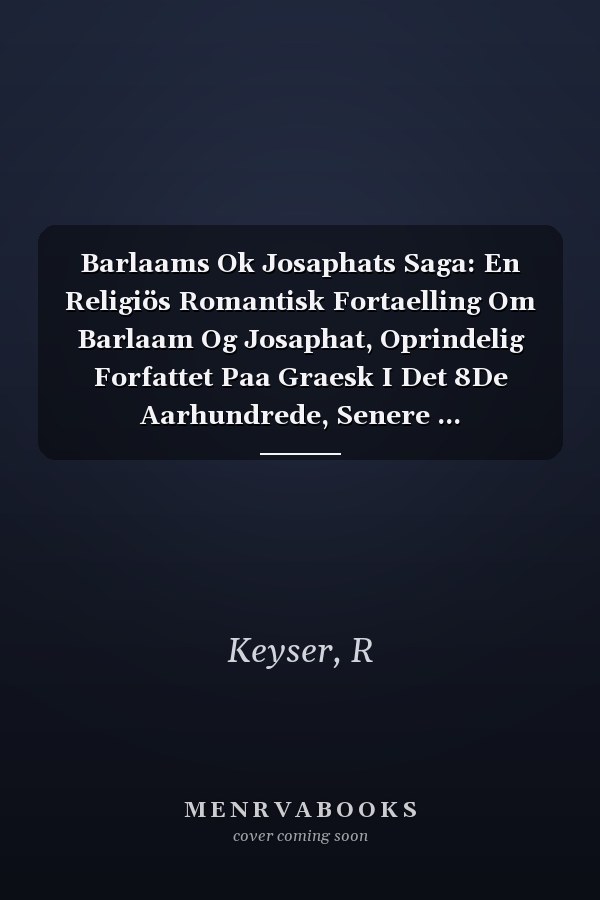 Barlaams Ok Josaphats Saga: En Religiös Romantisk Fortaelling Om Barlaam Og Josaphat, Oprindelig Forfattet Paa Graesk I Det 8De Aarhundrede, Senere ... Bearbeidesel Ved Aar 1200 (Norwegian Edition)