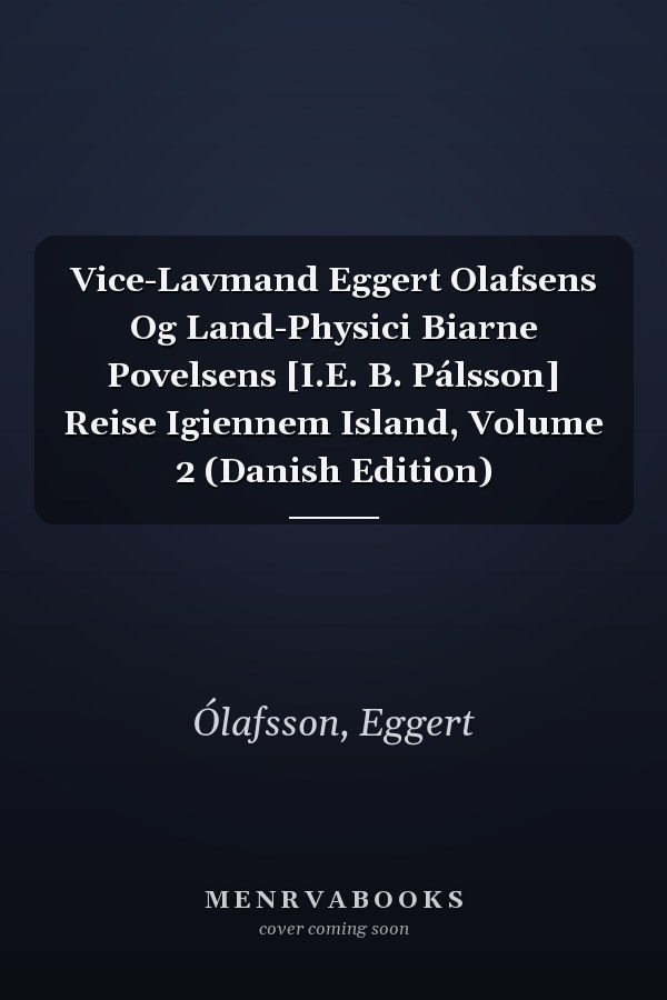 Vice-Lavmand Eggert Olafsens Og Land-Physici Biarne Povelsens [I.E. B. Pálsson] Reise Igiennem Island, Volume 2 (Danish Edition)