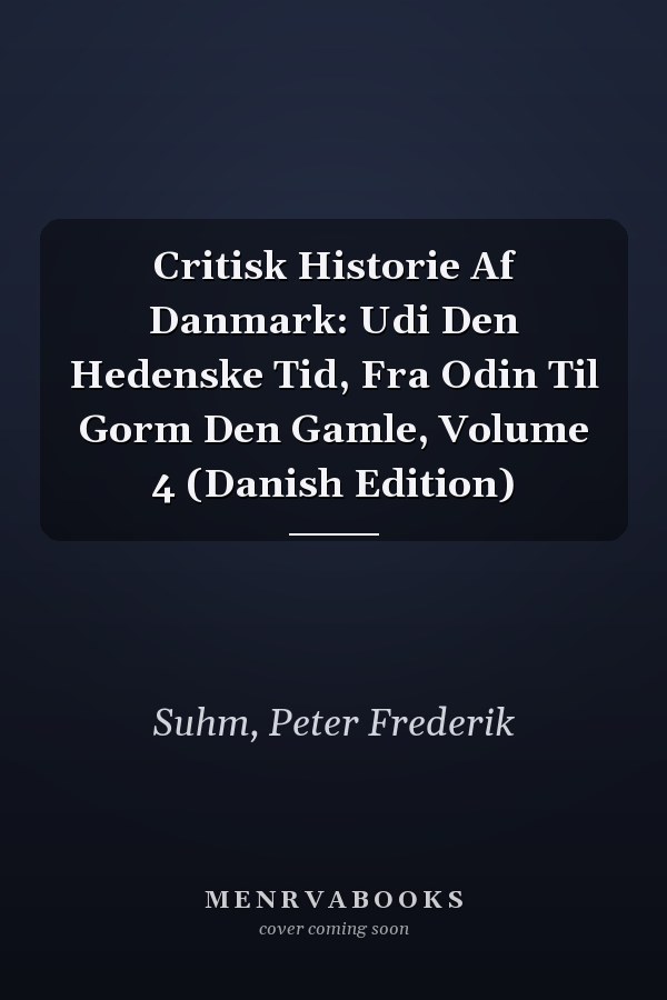 Critisk Historie Af Danmark: Udi Den Hedenske Tid, Fra Odin Til Gorm Den Gamle, Volume 4 (Danish Edition)