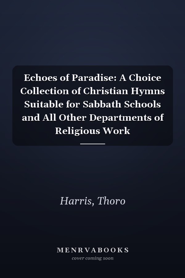 Echoes of Paradise: A Choice Collection of Christian Hymns Suitable for Sabbath Schools and All Other Departments of Religious Work