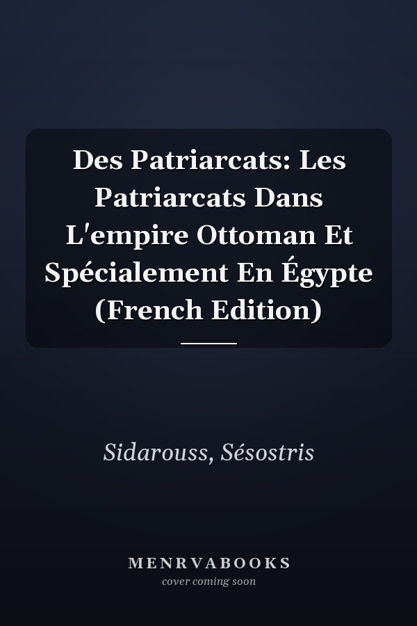Des Patriarcats: Les Patriarcats Dans L'empire Ottoman Et Spécialement En Égypte (French Edition)