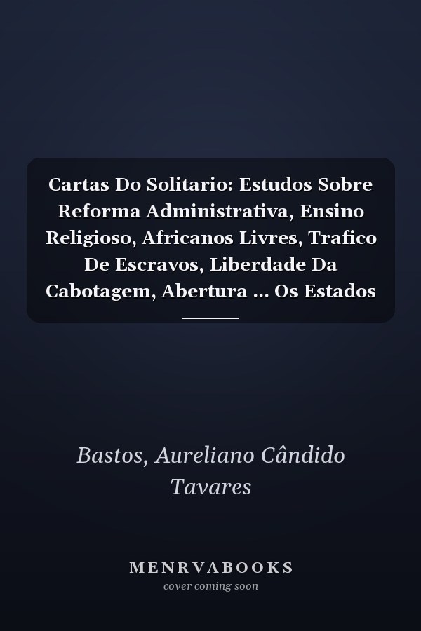 Cartas Do Solitario: Estudos Sobre Reforma Administrativa, Ensino Religioso, Africanos Livres, Trafico De Escravos, Liberdade Da Cabotagem, Abertura ... Os Estados Unidos, Etc (Portuguese Edition)