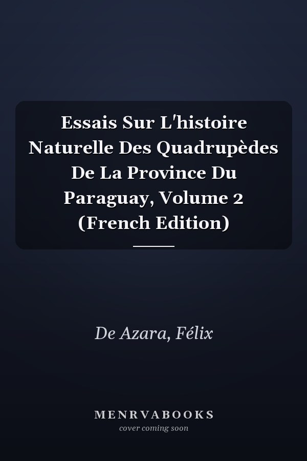 Essais Sur L'histoire Naturelle Des Quadrupèdes De La Province Du Paraguay, Volume 2 (French Edition)