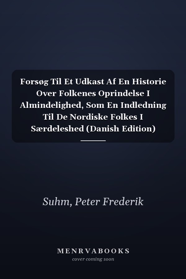 Forsøg Til Et Udkast Af En Historie Over Folkenes Oprindelse I Almindelighed, Som En Indledning Til De Nordiske Folkes I Særdeleshed (Danish Edition)